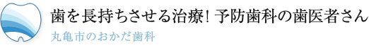 歯を長持ちさせる治療！予防歯科の歯医者さん 丸亀市のおかだ歯科医院